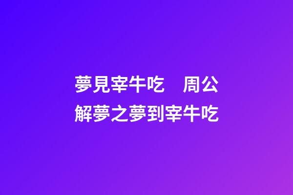 夢見宰牛吃　周公解夢之夢到宰牛吃